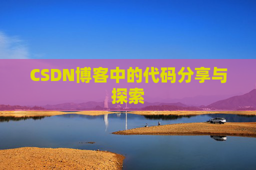 CSDN博客中的代码分享与探索 CSDN博客中的代码分享与探索